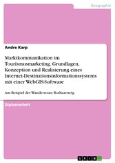 Marktkommunikation im Tourismusmarketing. Grundlagen, Konzeption und Realisierung eines Internet-Destinationsinformationssystems mit einer WebGIS-Software