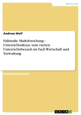 Fallstudie Marktforschung - Unterrichtsskizze zum vierten Unterrichtsbesuch im Fach Wirtschaft und Verwaltung