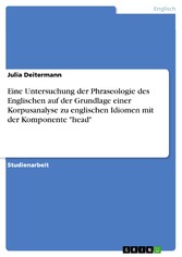 Eine Untersuchung der Phraseologie des Englischen auf der Grundlage einer Korpusanalyse zu englischen Idiomen mit der Komponente 'head'