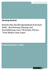 Bericht über das Blockpraktikum B im Fach Ethik - Bearbeitung, Planung und Durchführung einer UR-Stunde, Thema: 'Vom Mythos zum Logos'