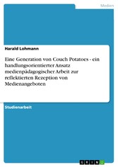 Eine Generation von Couch Potatoes - ein handlungsorientierter Ansatz medienpädagogischer Arbeit zur reflektierten Rezeption von Medienangeboten