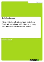 Die politischen Beziehungen zwischen Frankreich und der DDR. Wahrnehmung und Wirklichkeit auf beiden Seiten