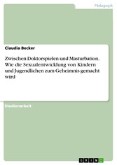 Zwischen Doktorspielen und Masturbation. Wie die Sexualentwicklung von Kindern und Jugendlichen zum Geheimnis gemacht wird