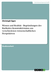 Wissen und Realität - Begründungen des Radikalen Konstruktivismus aus verschiedenen wissenschaftlichen Perspektiven