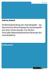 Problemdarstellung des Autorbegriffs - zur historischen Entwicklung des Autorbegriffs mit dem Schwerpunkt von Michel Foucaults diskursanalytischem Konzept der Autorfunktion