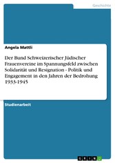 Der Bund Schweizerischer Jüdischer Frauenvereine im Spannungsfeld zwischen Solidarität und Resignation - Politik und Engagement in den Jahren der Bedrohung 1933-1945