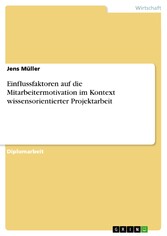 Einflussfaktoren auf die Mitarbeitermotivation im Kontext wissensorientierter Projektarbeit