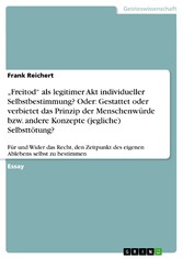 'Freitod' als legitimer Akt individueller Selbstbestimmung?  Oder: Gestattet oder verbietet das Prinzip der Menschenwürde bzw. andere Konzepte (jegliche) Selbsttötung?