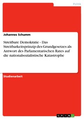 Streitbare Demokratie  -  Das Streitbarkeitsprinzip des Grundgesetzes als Antwort des Parlamentarischen Rates auf die nationalsozialistische Katastrophe