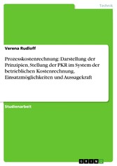 Prozesskostenrechnung: Darstellung der Prinzipien, Stellung der PKR im  System der betrieblichen Kostenrechnung, Einsatzmöglichkeiten und Aussagekraft