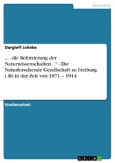 '... die Beförderung der Naturwissenschaften...' - Die Naturforschende Gesellschaft zu Freiburg i. Br. in der Zeit von 1871 - 1914