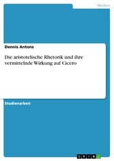 Die aristotelische Rhetorik und ihre vermittelnde Wirkung auf Cicero