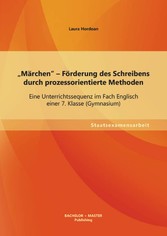 'Märchen' - Förderung des Schreibens durch prozessorientierte Methoden: Eine Unterrichtssequenz im Fach Englisch einer 7. Klasse (Gymnasium)