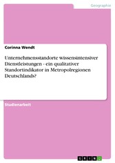 Unternehmensstandorte wissensintensiver Dienstleistungen - ein qualitativer Standortindikator in Metropolregionen Deutschlands?