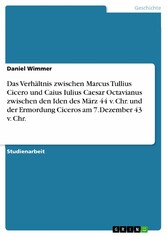 Das Verhältnis zwischen Marcus Tullius Cicero und Caius Iulius Caesar Octavianus zwischen den Iden des März 44 v. Chr. und der Ermordung Ciceros am 7.Dezember 43 v. Chr.