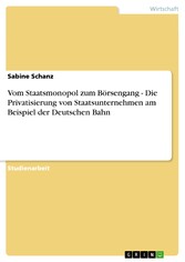 Vom Staatsmonopol zum Börsengang - Die Privatisierung von Staatsunternehmen am Beispiel der Deutschen Bahn