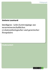 Intelligenz - Lehr-/Lernvorgänge aus neurowissenschaftlicher, evolutionsbiologischer und genetischer Perspektive