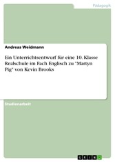 Ein Unterrichtsentwurf für eine 10. Klasse Realschule im Fach Englisch zu 'Martyn Pig' von Kevin Brooks