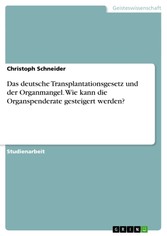 Das deutsche Transplantationsgesetz und der Organmangel. Wie kann die Organspenderate gesteigert werden?