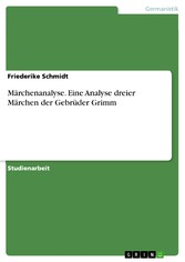 Märchenanalyse. Eine Analyse dreier Märchen der Gebrüder Grimm