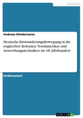 Deutsche Einwanderungsbewegung in die englischen Kolonien Nordamerikas und Anwerbungstechniken im 18. Jahrhundert