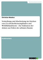 Vertreibung und Abschottung im Zeichen von (Un-)Sicherheitsempfinden und Wohlfühlambiente  -  Zur Exklusion der Armen aus Teilen des urbanen Raums