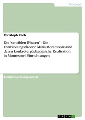 Die 'sensiblen Phasen' - Die Entwicklungstheorie Maria Montessoris und deren konkrete pädagogische Realisation in Montessori-Einrichtungen