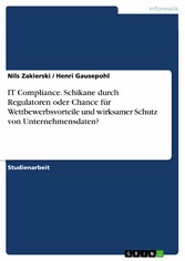 IT Compliance. Schikane durch Regulatoren oder Chance für Wettbewerbsvorteile und wirksamer Schutz von Unternehmensdaten?