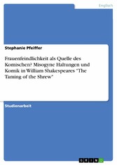 Frauenfeindlichkeit als Quelle des Komischen? Misogyne Haltungen und Komik in William Shakespeares 'The Taming of the Shrew'