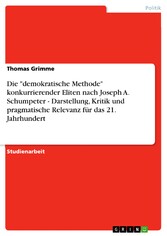 Die 'demokratische Methode' konkurrierender Eliten nach Joseph A. Schumpeter - Darstellung, Kritik und pragmatische Relevanz für das 21. Jahrhundert