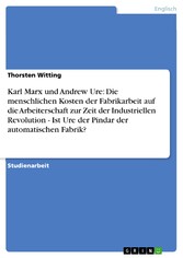 Karl Marx und Andrew Ure: Die menschlichen Kosten der Fabrikarbeit auf die Arbeiterschaft zur Zeit der Industriellen Revolution - Ist Ure der Pindar der automatischen Fabrik?