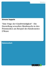 'Eine Frage der Glaubwürdigkeit' - Die Darstellung sexuellen Missbrauchs in den Printmedien am Beispiel des Kinderarztes F. Wurst