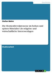 Die Hostienfrevelprozesse im hohen und späten Mittelalter als religiöse und wirtschaftliche Interessenlagen