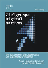 Zielgruppe Digital Natives: Wie das Internet die Lebensweise von Jugendlichen verändert. Neue Herausforderungen an die Medienbranche