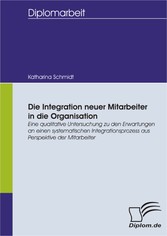 Die Integration neuer Mitarbeiter in die Organisation: Eine qualitative Untersuchung zu den Erwartungen an einen systematischen Integrationsprozess aus Perspektive der Mitarbeiter