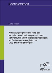 Aktienkursprognose mit Hilfe der technischen Chartanalyse mit dem Schwerpunkt Elliott- Wellenbewegungen im Performance-Vergleich zur 'Buy and hold Strategie'