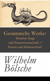 Gesammelte Werke: Drachen (Sage und Naturwissenschaft) + Eiszeit und Klimawechsel