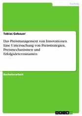 Das Preismanagement von Innovationen. Eine Untersuchung von Preisstrategien, Preismechanismen und Erfolgsdeterminanten