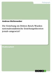 Die Erziehung im Dritten Reich. Wurden nationalsozialistische Erziehungstheorien jemals umgesetzt?