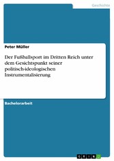 Der Fußballsport im Dritten Reich unter dem Gesichtspunkt seiner politisch-ideologischen Instrumentalisierung