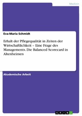 Erhalt der Pflegequalität in Zeiten der Wirtschaftlichkeit - Eine Frage des Managements. Die Balanced Scorecard in Altenheimen