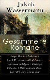 Gesammelte Romane: Caspar Hauser + Melusine + Joseph Kerkhovens dritte Existenz + Alexander in Babylon + Christoph Columbus + Das Gänsemännchen + Der Fall Maurizius und mehr