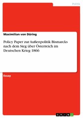 Policy Paper zur Außenpolitik Bismarcks nach dem Sieg über Österreich im Deutschen Krieg 1866