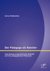 Der Pädagoge als Künstler: John Deweys pragmatistische Ästhetik und ihre pädagogischen Potenziale