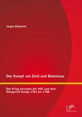 Der Kampf um Zimt und Betelnuss: Der Krieg zwischen der VOC und dem Königreich Kandy 1761 bis 1766