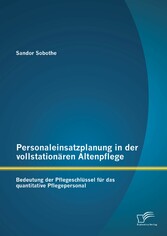 Personaleinsatzplanung in der vollstationären Altenpflege: Bedeutung der Pflegeschlüssel für das quantitative Pflegepersonal