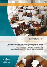 Leistungsorientierte Vergütungssysteme: Leistungsmotivation, Arbeitszufriedenheit und Unternehmenserfolg aus Sicht der Motivationstheorie