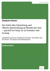 Die Fabel, ihre Entstehung und (Weiter-)Entwicklung im Wandel der Zeit - speziell bei Äsop, de La Fontaine und Lessing