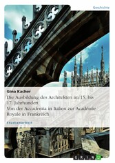 Die Ausbildung des Architekten im 15. bis 17. Jahrhundert. Von der Accademia in Italien zur Académie Royale in Frankreich