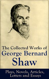 The Collected Works of George Bernard Shaw: Plays, Novels, Articles, Letters and Essays